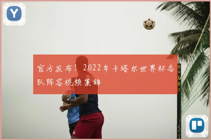 官方发布！2022年卡塔尔世界杯各队阵容视频集锦