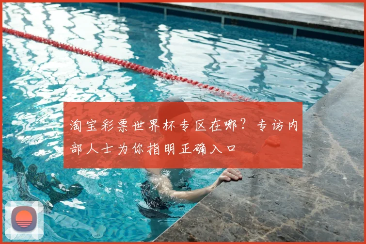 淘宝彩票世界杯专区在哪？专访内部人士为你指明正确入口