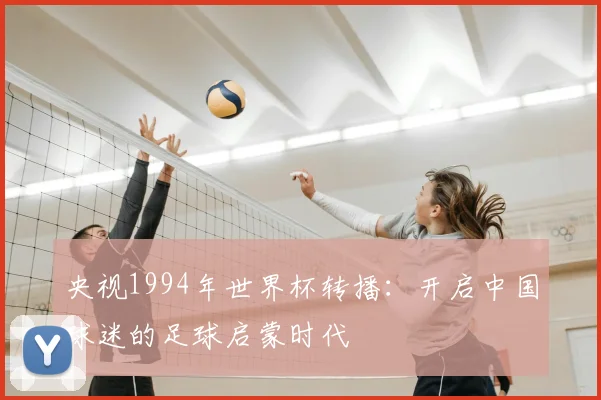 央视1994年世界杯转播：开启中国球迷的足球启蒙时代