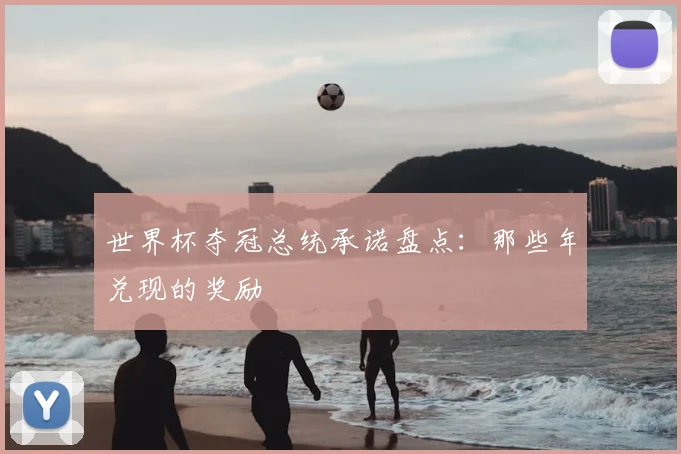 世界杯夺冠总统承诺盘点:那些年兑现的奖励