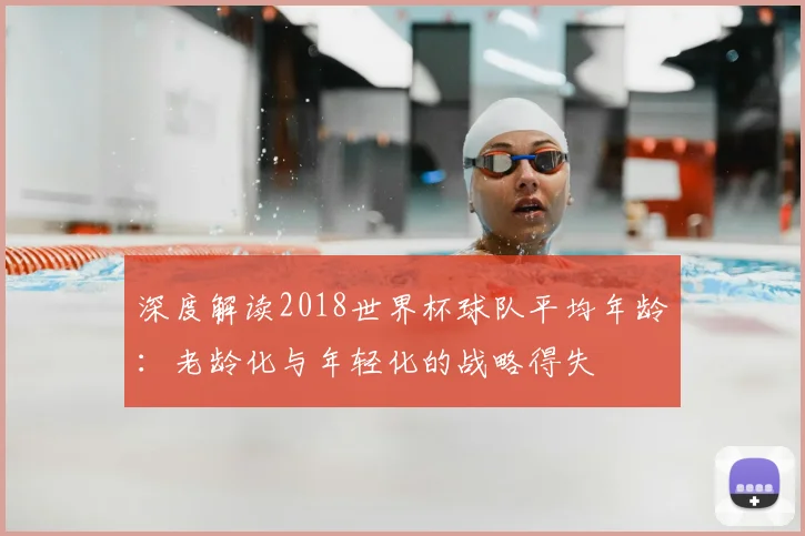 深度解读2018世界杯球队平均年龄:老龄化与年轻化的战略得失