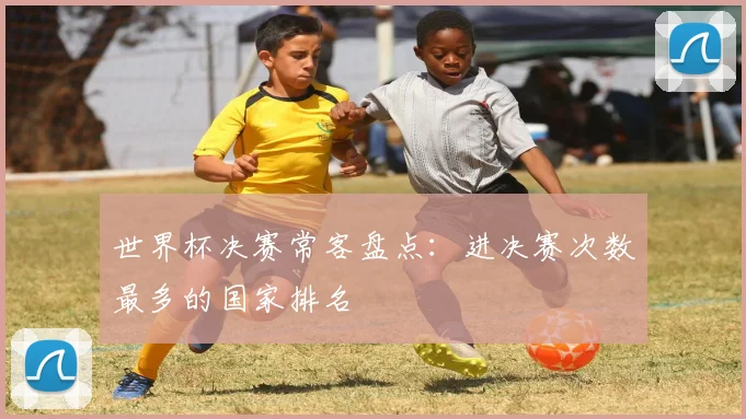 世界杯决赛常客盘点:进决赛次数最多的国家排名