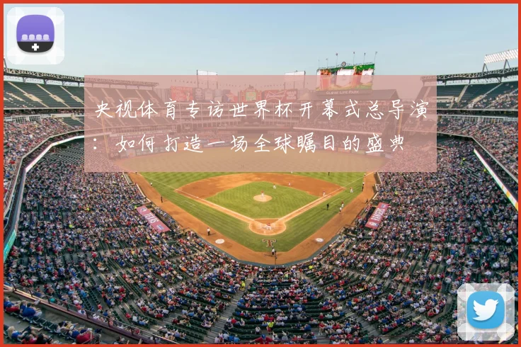央视体育专访世界杯开幕式总导演：如何打造一场全球瞩目的盛典