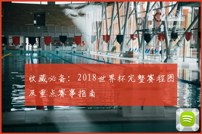 收藏必备:2018世界杯完整赛程图及重点赛事指南