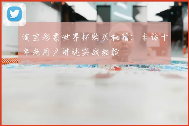 淘宝彩票世界杯购买秘籍：专访十年老用户讲述实战经验