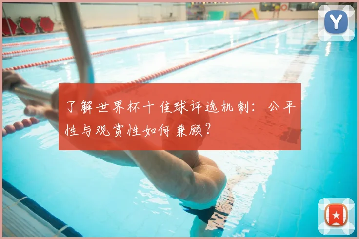 了解世界杯十佳球评选机制：公平性与观赏性如何兼顾？