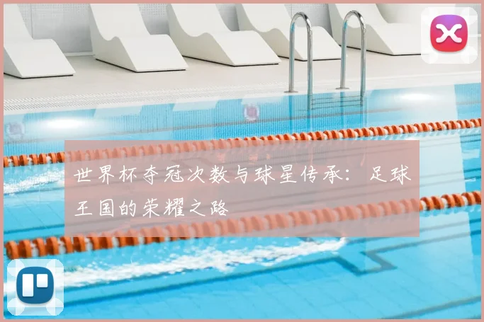 世界杯夺冠次数与球星传承:足球王国的荣耀之路