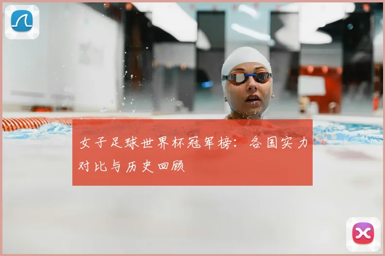 女子足球世界杯冠军榜：各国实力对比与历史回顾