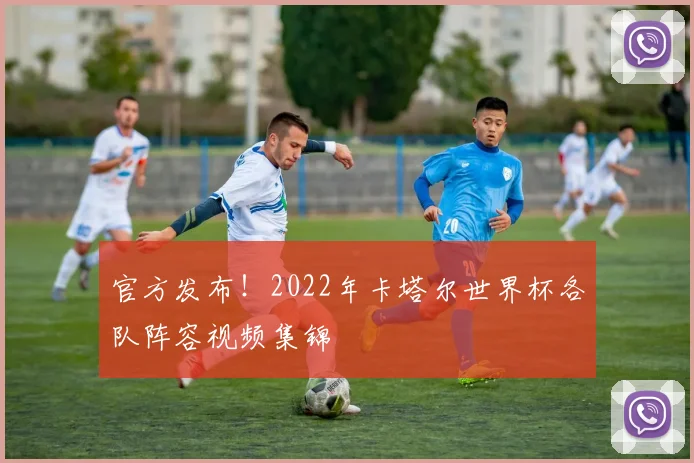 官方发布！2022年卡塔尔世界杯各队阵容视频集锦