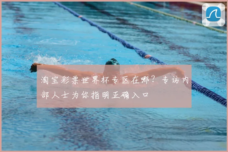淘宝彩票世界杯专区在哪？专访内部人士为你指明正确入口