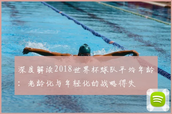 深度解读2018世界杯球队平均年龄:老龄化与年轻化的战略得失