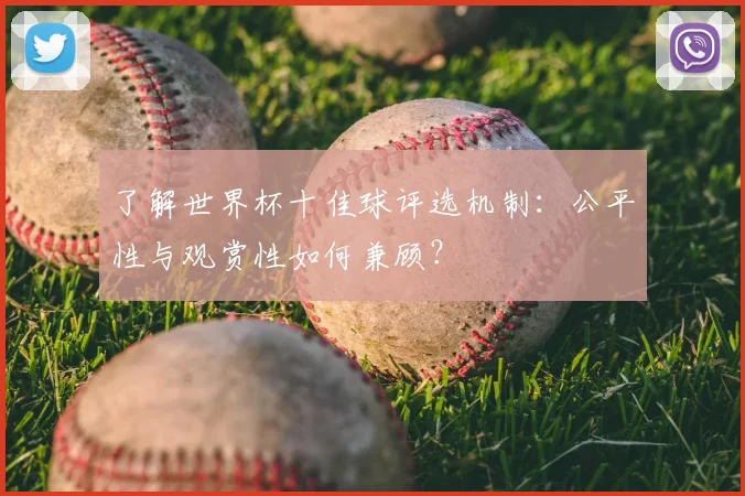 了解世界杯十佳球评选机制：公平性与观赏性如何兼顾？