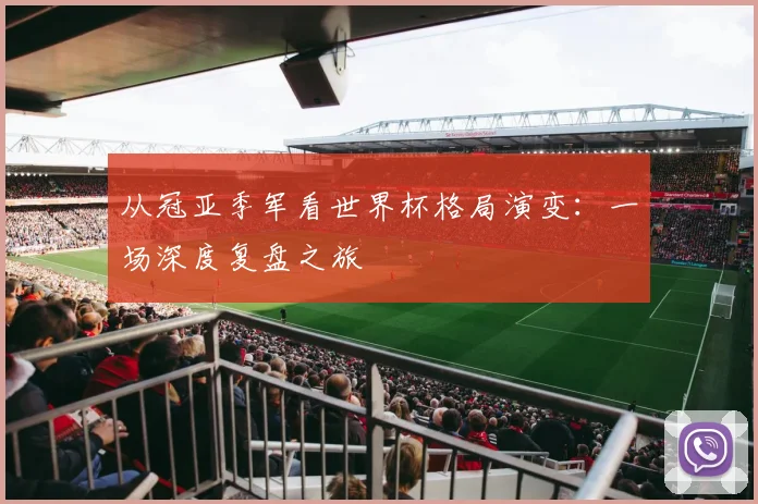 从冠亚季军看世界杯格局演变:一场深度复盘之旅