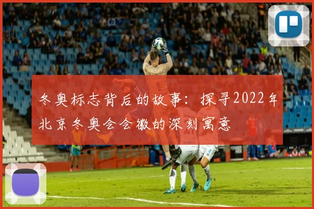 冬奥标志背后的故事：探寻2022年北京冬奥会会徽的深刻寓意