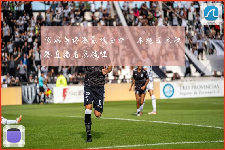 伤病与停赛影响分析：本轮五大联赛直播看点梳理
