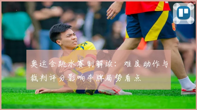 奥运会跳水赛制解读：难度动作与裁判评分影响夺牌局势看点