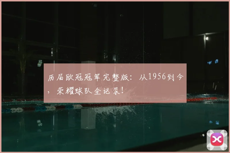 历届欧冠冠军完整版：从1956到今，荣耀球队全记录！