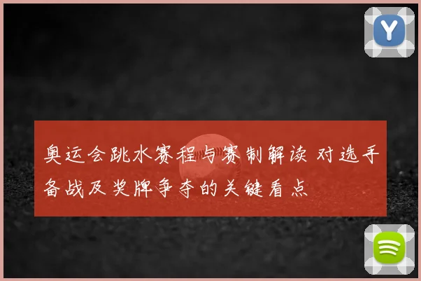奥运会跳水赛程与赛制解读 对选手备战及奖牌争夺的关键看点
