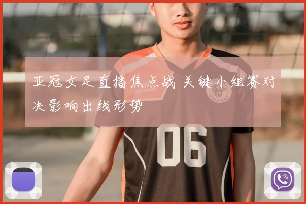 亚冠女足直播焦点战 关键小组赛对决影响出线形势