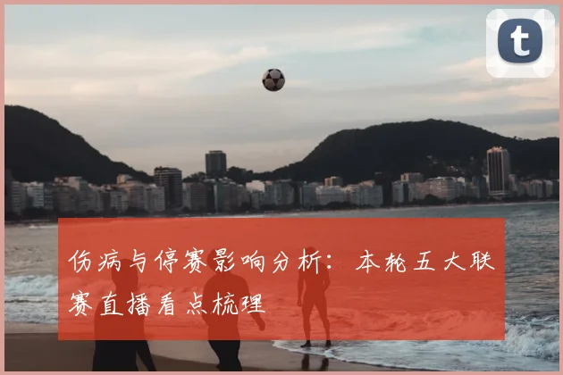 伤病与停赛影响分析：本轮五大联赛直播看点梳理