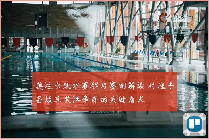 奥运会跳水赛程与赛制解读 对选手备战及奖牌争夺的关键看点