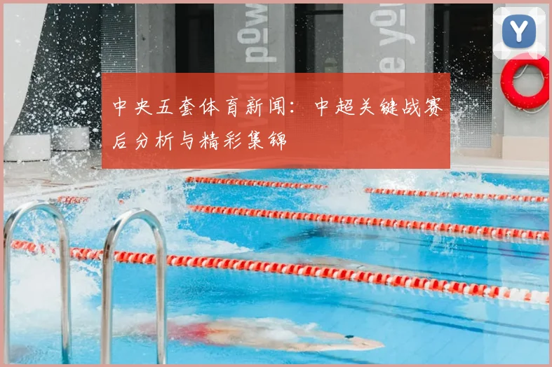 中央五套体育新闻：中超关键战赛后分析与精彩集锦