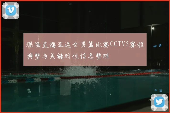现场直播亚运会男篮比赛CCTV5赛程调整与关键对位信息整理