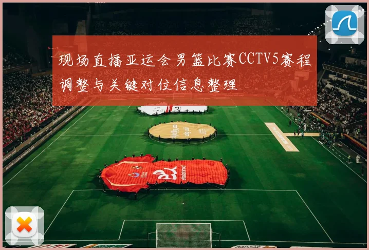 现场直播亚运会男篮比赛CCTV5赛程调整与关键对位信息整理