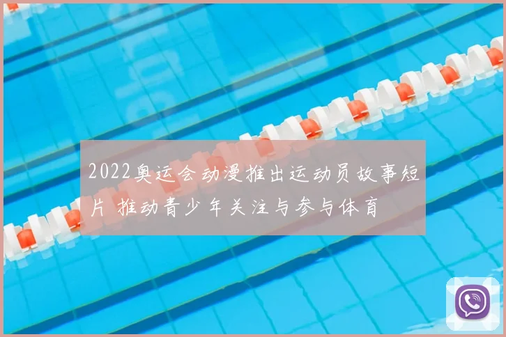 2022奥运会动漫推出运动员故事短片 推动青少年关注与参与体育