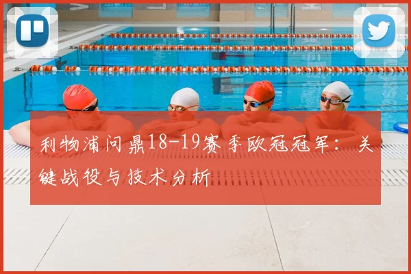 利物浦问鼎18-19赛季欧冠冠军：关键战役与技术分析