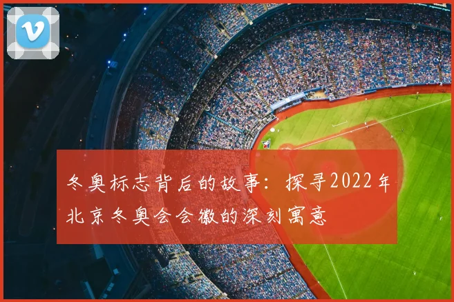 冬奥标志背后的故事：探寻2022年北京冬奥会会徽的深刻寓意